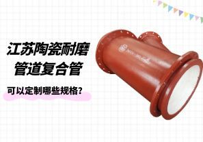 江蘇陶瓷耐磨管道復(fù)合管可以定制哪些規(guī)格？